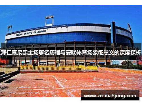 拜仁慕尼黑主场更名历程与安联体育场象征意义的深度探析