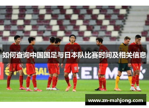 如何查询中国国足与日本队比赛时间及相关信息