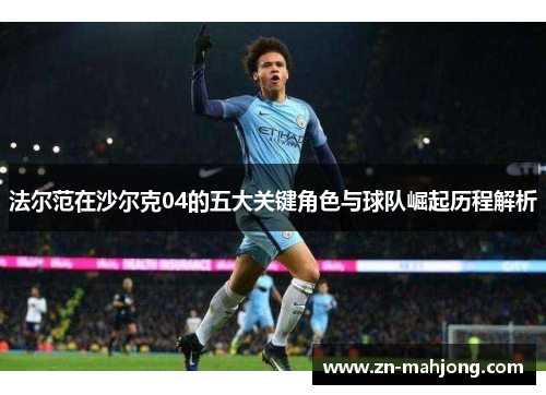 法尔范在沙尔克04的五大关键角色与球队崛起历程解析