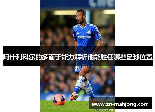 阿什利科尔的多面手能力解析他能胜任哪些足球位置