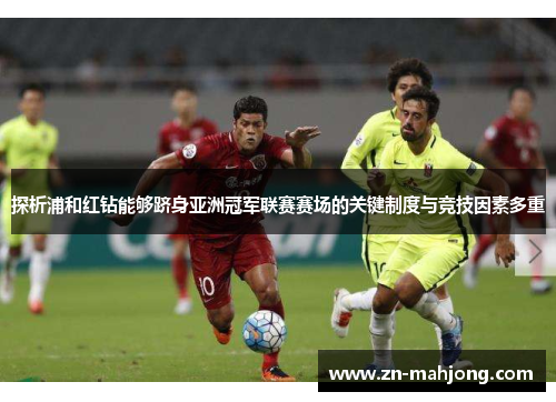 探析浦和红钻能够跻身亚洲冠军联赛赛场的关键制度与竞技因素多重 探析浦和红钻能够跻身亚洲冠军联赛赛场的关键制度与竞技因素多重