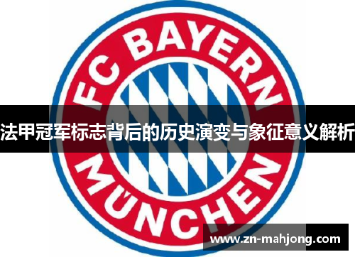 法甲冠军标志背后的历史演变与象征意义解析 法甲冠军标志背后的历史演变与象征意义解析