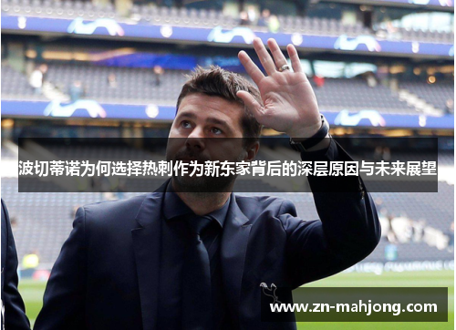 波切蒂诺为何选择热刺作为新东家背后的深层原因与未来展望