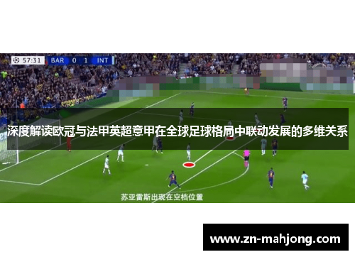 深度解读欧冠与法甲英超意甲在全球足球格局中联动发展的多维关系 深度解读欧冠与法甲英超意甲在全球足球格局中联动发展的多维关系