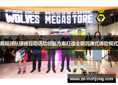 英超球队球迷互动活动创新方案打造全新沉浸式体验模式