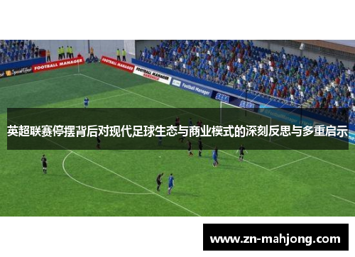 英超联赛停摆背后对现代足球生态与商业模式的深刻反思与多重启示 英超联赛停摆背后对现代足球生态与商业模式的深刻反思与多重启示
