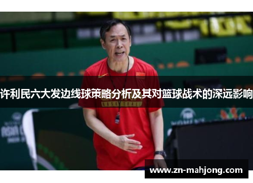 许利民六大发边线球策略分析及其对篮球战术的深远影响