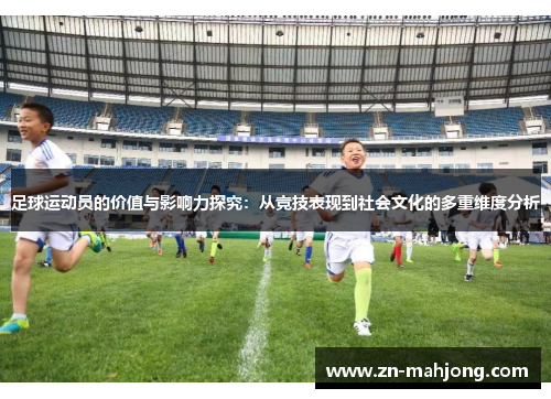 足球运动员的价值与影响力探究：从竞技表现到社会文化的多重维度分析
