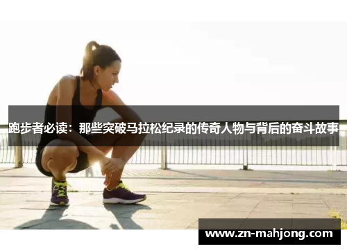 跑步者必读：那些突破马拉松纪录的传奇人物与背后的奋斗故事