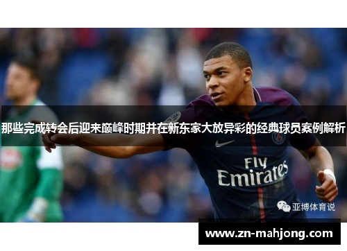 那些完成转会后迎来巅峰时期并在新东家大放异彩的经典球员案例解析 那些完成转会后迎来巅峰时期并在新东家大放异彩的经典球员案例解析