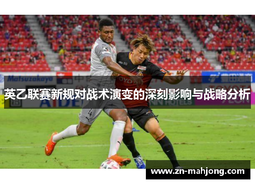 英乙联赛新规对战术演变的深刻影响与战略分析