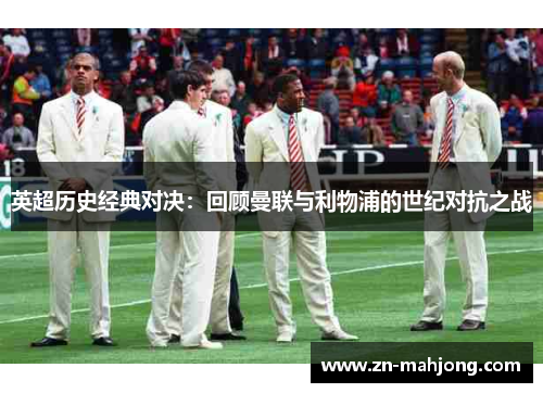 英超历史经典对决:回顾曼联与利物浦的世纪对抗之战 英超历史经典对决:回顾曼联与利物浦的世纪对抗之战