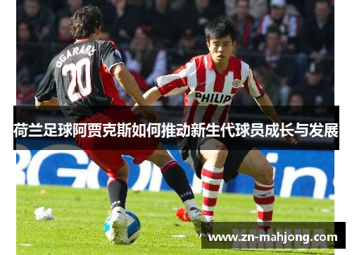荷兰足球阿贾克斯如何推动新生代球员成长与发展