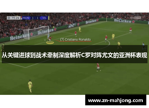 从关键进球到战术牵制深度解析C罗对阵尤文的亚洲杯表现