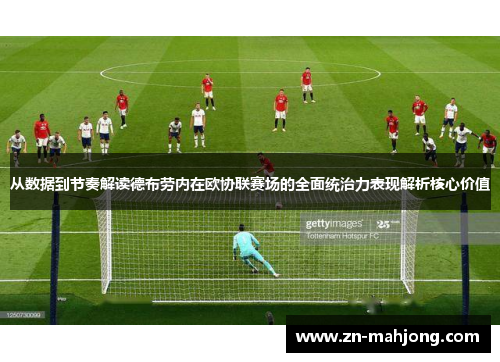从数据到节奏解读德布劳内在欧协联赛场的全面统治力表现解析核心价值 从数据到节奏解读德布劳内在欧协联赛场的全面统治力表现解析核心价值