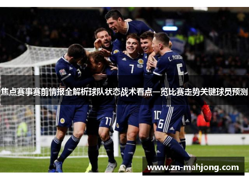 焦点赛事赛前情报全解析球队状态战术看点一览比赛走势关键球员预测