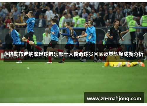 萨格勒布迪纳摩足球俱乐部十大传奇球员回顾及其辉煌成就分析 萨格勒布迪纳摩足球俱乐部十大传奇球员回顾及其辉煌成就分析