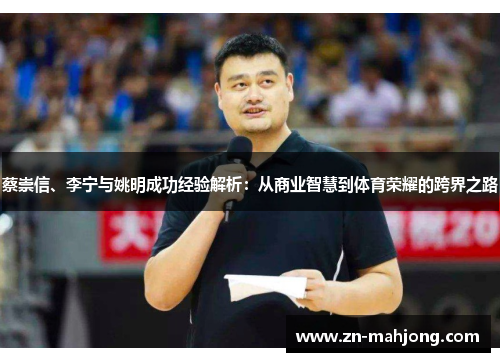 蔡崇信、李宁与姚明成功经验解析：从商业智慧到体育荣耀的跨界之路