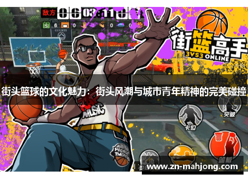 街头篮球的文化魅力:街头风潮与城市青年精神的完美碰撞 街头篮球的文化魅力:街头风潮与城市青年精神的完美碰撞