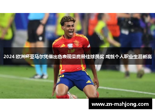 2024 欧洲杯亚马尔凭借出色表现荣膺最佳球员奖 成就个人职业生涯新高