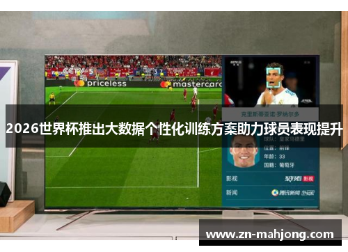 2026世界杯推出大数据个性化训练方案助力球员表现提升