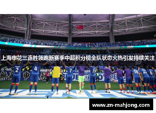 上海申花三连胜领跑新赛季中超积分榜全队状态火热引发持续关注