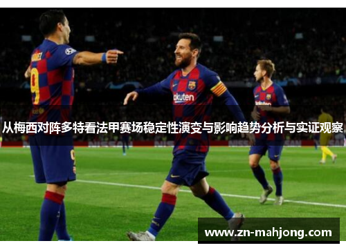 从梅西对阵多特看法甲赛场稳定性演变与影响趋势分析与实证观察 从梅西对阵多特看法甲赛场稳定性演变与影响趋势分析与实证观察