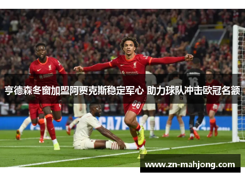 亨德森冬窗加盟阿贾克斯稳定军心 助力球队冲击欧冠名额 亨德森冬窗加盟阿贾克斯稳定军心 助力球队冲击欧冠名额
