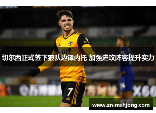 切尔西正式签下狼队边锋内托 加强进攻阵容提升实力