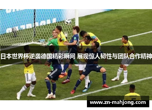 日本世界杯逆袭德国精彩瞬间 展现惊人韧性与团队合作精神 日本世界杯逆袭德国精彩瞬间 展现惊人韧性与团队合作精神