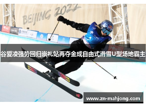 谷爱凌强势回归崇礼站再夺金成自由式滑雪U型场地霸主