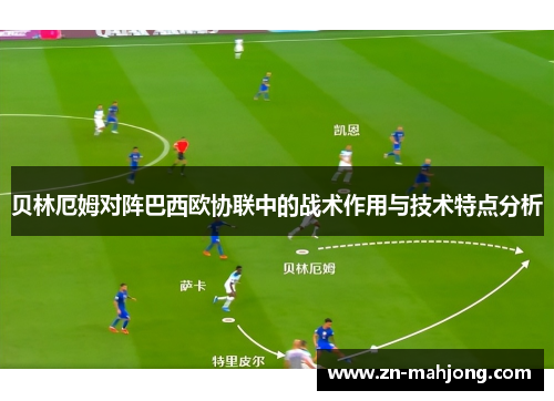 贝林厄姆对阵巴西欧协联中的战术作用与技术特点分析