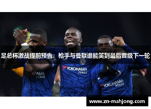 足总杯激战提前预告：枪手与曼联谁能笑到最后晋级下一轮