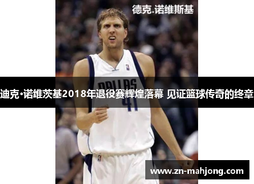 迪克·诺维茨基2018年退役赛辉煌落幕 见证篮球传奇的终章