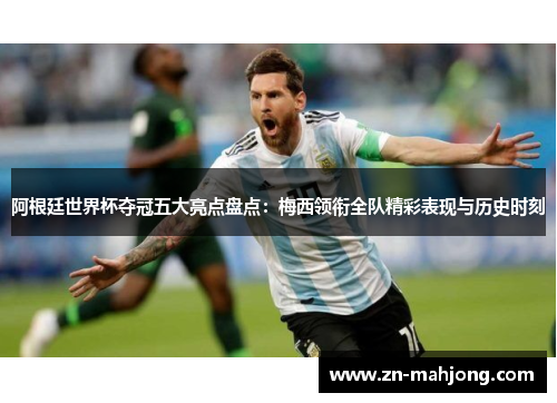 阿根廷世界杯夺冠五大亮点盘点：梅西领衔全队精彩表现与历史时刻
