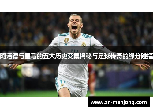 阿诺德与皇马的五大历史交集揭秘与足球传奇的缘分碰撞 阿诺德与皇马的五大历史交集揭秘与足球传奇的缘分碰撞