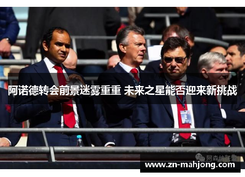 阿诺德转会前景迷雾重重 未来之星能否迎来新挑战 阿诺德转会前景迷雾重重 未来之星能否迎来新挑战