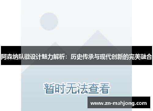 阿森纳队徽设计魅力解析:历史传承与现代创新的完美融合 阿森纳队徽设计魅力解析:历史传承与现代创新的完美融合