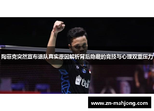陶菲克突然宣布退队真实原因解析背后隐藏的竞技与心理双重压力 陶菲克突然宣布退队真实原因解析背后隐藏的竞技与心理双重压力