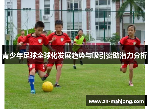 青少年足球全球化发展趋势与吸引赞助潜力分析 青少年足球全球化发展趋势与吸引赞助潜力分析