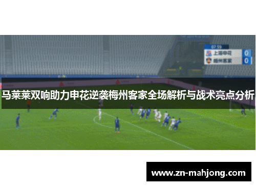 马莱莱双响助力申花逆袭梅州客家全场解析与战术亮点分析