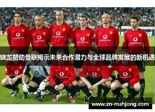 骁龙赞助曼联揭示未来合作潜力与全球品牌发展的新机遇