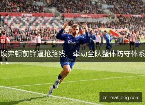 埃弗顿前锋逼抢路线，牵动全队整体防守体系