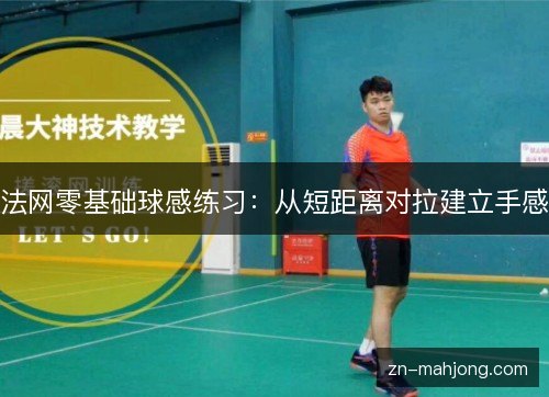 法网零基础球感练习:从短距离对拉建立手感 法网零基础球感练习:从短距离对拉建立手感