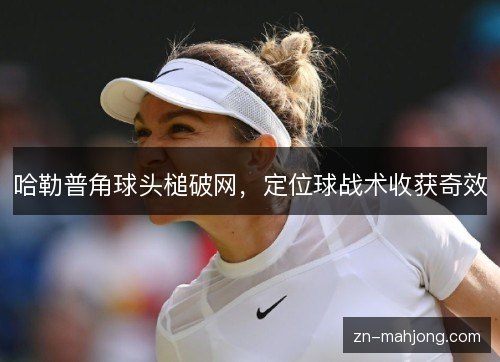 哈勒普角球头槌破网，定位球战术收获奇效