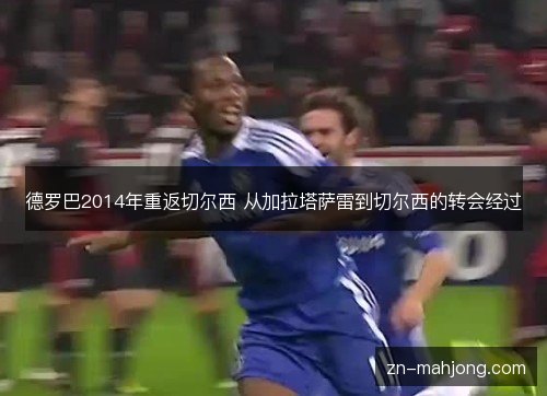 德罗巴2014年重返切尔西 从加拉塔萨雷到切尔西的转会经过